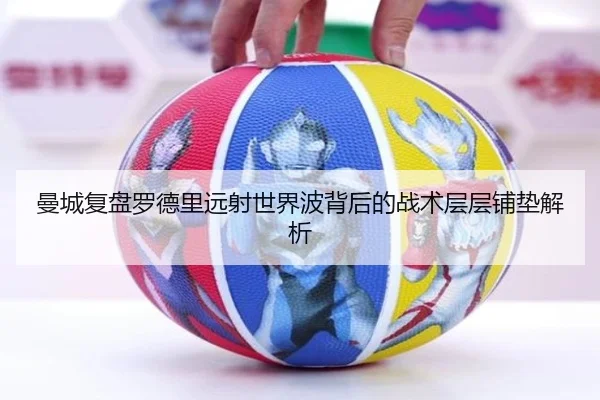 曼城复盘罗德里远射世界波背后的战术层层铺垫解析