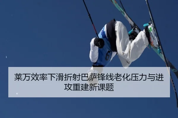 莱万效率下滑折射巴萨锋线老化压力与进攻重建新课题