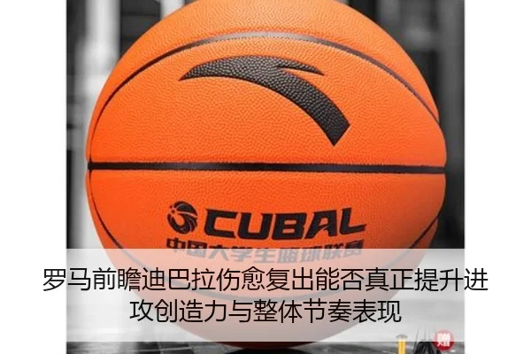 罗马前瞻迪巴拉伤愈复出能否真正提升进攻创造力与整体节奏表现