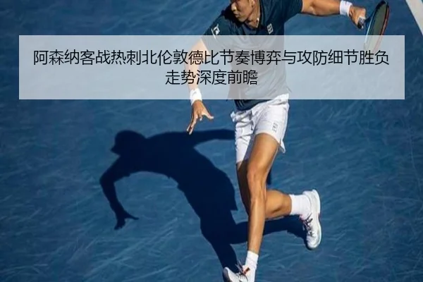 阿森纳客战热刺北伦敦德比节奏博弈与攻防细节胜负走势深度前瞻